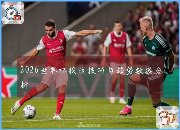 2026世界杯投注技巧与趋势数据分析