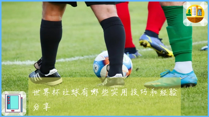 世界杯让球有哪些实用技巧和经验分享