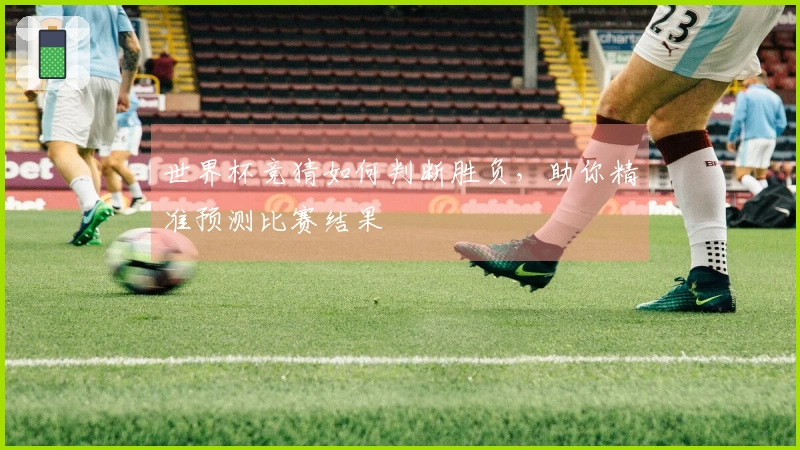 世界杯竞猜如何判断胜负，助你精准预测比赛结果